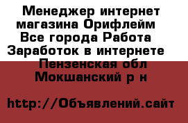 Менеджер интернет-магазина Орифлейм - Все города Работа » Заработок в интернете   . Пензенская обл.,Мокшанский р-н